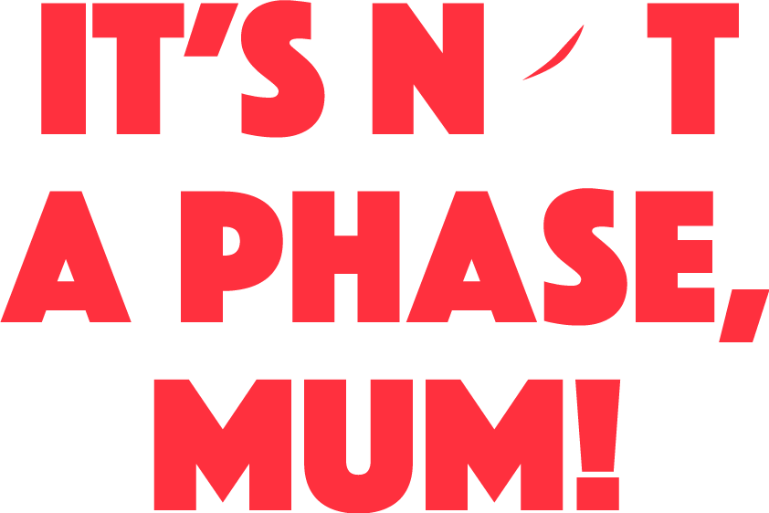 It's Not A Phase, Mum!
